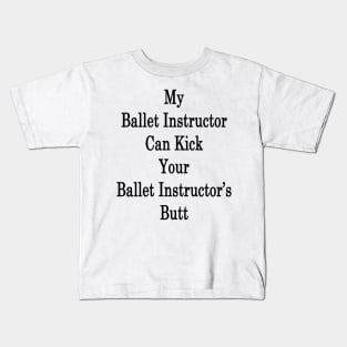 My Ballet Instructor Can Kick Your Ballet Instructor's Butt Kids T-Shirt